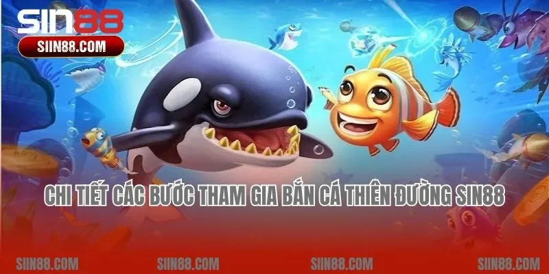 Chi tiết các bước tham gia Bắn cá Thiên Đường Sin88