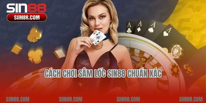 Cách chơi Sâm lốc Sin88 chuẩn xác