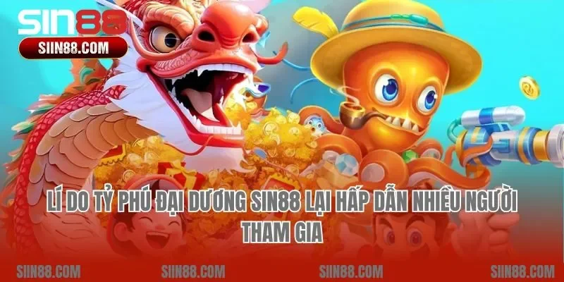 Lí do tỷ phú đại dương Sin88 lại hấp dẫn nhiều người tham gia